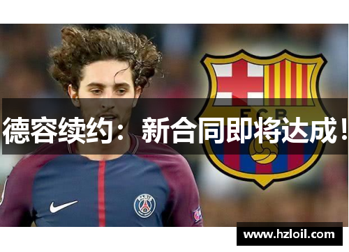 德容续约:新合同即将达成! 德容续约:新合同即将达成!