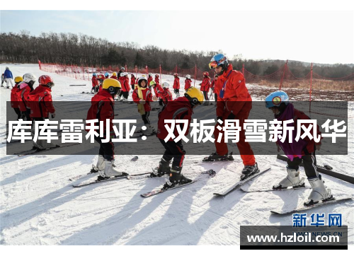 库库雷利亚:双板滑雪新风华 库库雷利亚:双板滑雪新风华