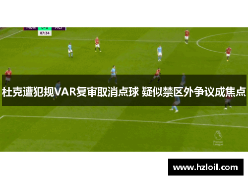 杜克遭犯规VAR复审取消点球 疑似禁区外争议成焦点