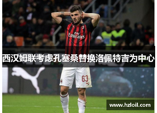 西汉姆联考虑孔塞桑替换洛佩特吉为中心