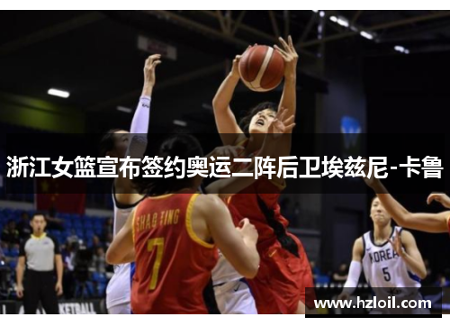 浙江女篮宣布签约奥运二阵后卫埃兹尼-卡鲁 浙江女篮宣布签约奥运二阵后卫埃兹尼-卡鲁