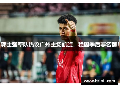 郭士强率队热议广州主场凯旋，稳固季后赛名额！