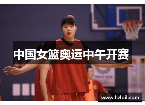 中国女篮奥运中午开赛 